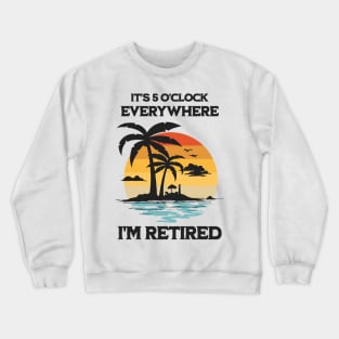 It's 5 O'Clock Everywhere I'm Retired Crewneck Sweatshirt